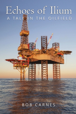 Echoes of Ilium: A tale of the oilfield - Bob Carnes