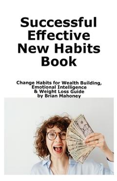 Poza produsului Successful Effective New Habits Book: Change Habits for Wealth Building, Emotional Intelligence & Weight Loss Guide - Brian Mahoney