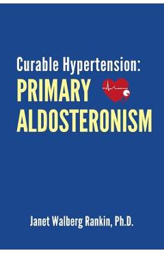 Coperta cărții 'Curable Hypertension: Primary Aldosteronism - Janet Walberg Rankin Ph. D.'