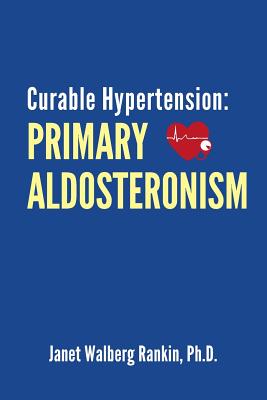 Coperta cărții 'Curable Hypertension: Primary Aldosteronism - Janet Walberg Rankin Ph. D.'
