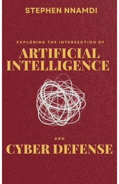 Coperta cărții 'Exploring The Intersection Of Artificial Intelligence And Cyber Defense - Stephen Nnamdi'
