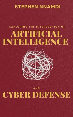 Coperta cărții 'Exploring The Intersection Of Artificial Intelligence And Cyber Defense - Stephen Nnamdi'