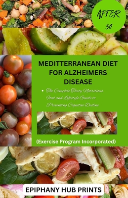 Meditterranean Diet for Alzheimers Disease After 50: The Complete Tasty Nutritious Food and Lifestyle Guide to Preventing Cognitive Decline - Epiphany Hub Prints