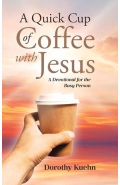 A Quick Cup of Coffee with Jesus: A Devotional for the Busy Person - Dorothy Kuehn