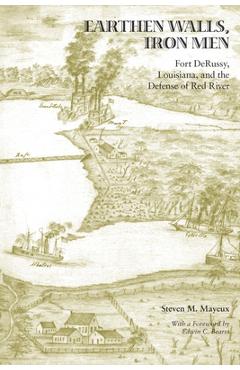 Poza produsului Earthen Walls, Iron Men: Fort Derussy, Louisiana, and the Defense of Red River - Steven M. Mayeux