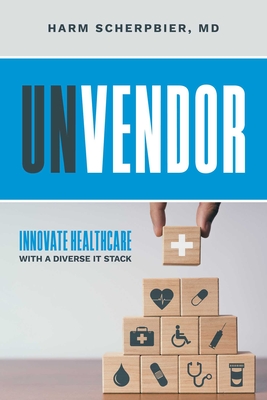 Coperta cărții 'Unvendor: Innovative Healthcare with a Diverse It Stack - Harm Scherpbier'