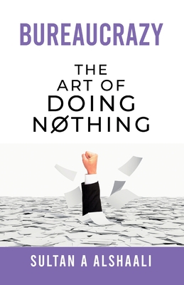 Bureaucrazy: The Art Of Doing Nothing - Sultan A. Alshaali