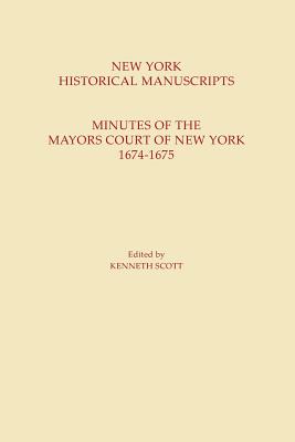New York Historical Manuscripts: Minutes of the Mayors Court of New York, 1674-1675 - Kenneth Scott