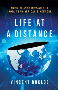Coperta cărții 'Life at a Distance: Medicine and Nationalism in India's Pan-African E-Network - Vincent Duclos'