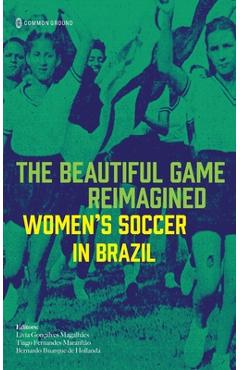 Coperta cărții 'The Beautiful Game Reimagined: Women's Soccer in Brazil - Lívia Gonçalves Magalhães'