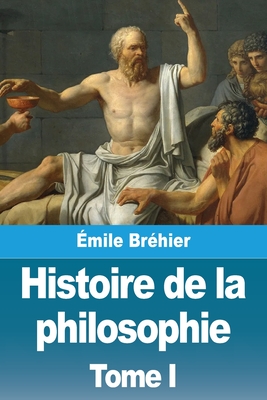 Histoire de la philosophie: Tome I - Émile Bréhier