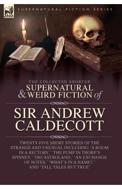 Poza produsului The Collected Supernatural and Weird Fiction of Sir Andrew Caldecott: Twenty-Five Short Stories of the Strange and Unusual Including 'A Room in a Rect - Andrew Caldecott