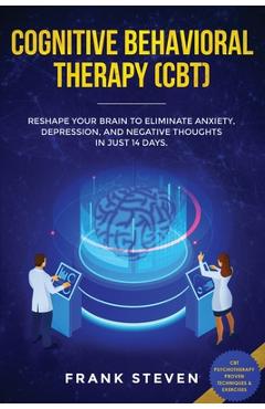 Coperta cărții 'Cognitive Behavioral Therapy (CBT): Reshape Your Brain to Eliminate Anxiety, Depression, and Negative Thoughts in Just'