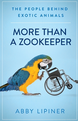 More Than a Zookeeper: The People Behind Exotic Animals - Abby Lipiner
