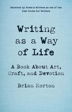 Coperta cărții 'Writing as a Way of Life: A Book about Art, Craft, and Devotion - Brian Morton'