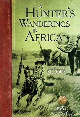 Coperta cărții 'A Hunter's Wanderings in Africa: A Narrative of Nine Years Spent Amongst the Game of the Far Interior of South Africa -'