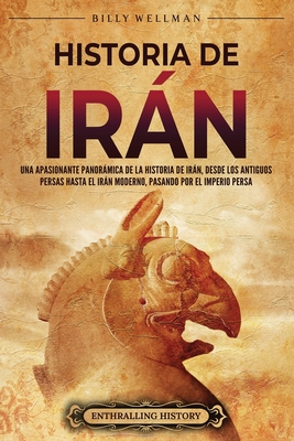 Historia de Irán: Una apasionante panorámica de la historia de Irán, desde los antiguos persas hasta el Irán moderno, pasando por el Imperio persa - Billy Wellman