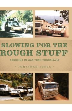 Coperta cărții 'Slowing for the Rough Stuff: Trucking in War-Torn Yugoslavia - Jonathan Jones'