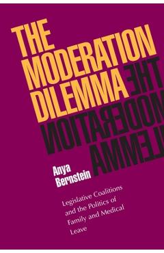 Coperta cărții 'The Moderation Dilemma: Legislative Coalitions and the Politics of Family and Medical Leave - Anya Bernstein'
