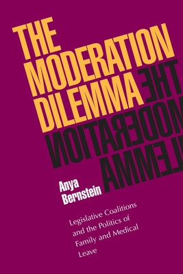 Coperta cărții 'The Moderation Dilemma: Legislative Coalitions and the Politics of Family and Medical Leave - Anya Bernstein'