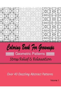 Coperta cărții 'Coloring Books For Grownups Geometric Patterns: Stress Relief & Relaxation: Over 40 Dazzling Abstract Patterns - New'