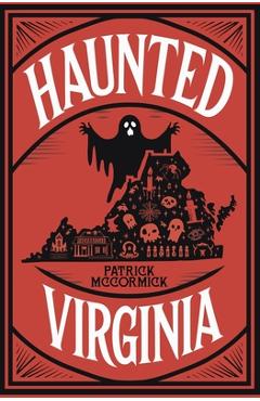 Coperta cărții 'Haunted Virginia: The Ultimate Guide to Virginia's Ghosts, Haunted Places, and Paranormal Hotspots - Patrick Mccormick'