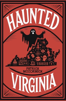Coperta cărții 'Haunted Virginia: The Ultimate Guide to Virginia's Ghosts, Haunted Places, and Paranormal Hotspots - Patrick Mccormick'