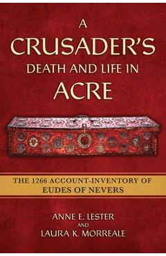 Coperta cărții 'A Crusader's Death and Life in Acre: The 1266 Account-Inventory of Eudes of Nevers - Anne E. Lester'