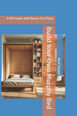 Build Your Own Murphy Bed: A DIY Guide with Queen Size Plans - Ben Stone