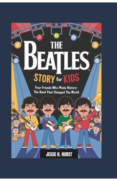 Poza produsului The Beatles Story for Kids: Four Friends Who Made History- The Band That Changed the World - Jesse H. Hurst