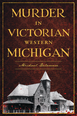 Murder in Victorian Western Michigan - Michael Delaware