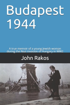 Coperta cărții 'Budapest 1944: A true memoir of the Nazi invasion of Hungary in WW2 - John Rakos'