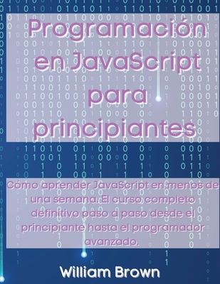 Coperta cărții 'Programación en JavaScript para principiantes: Cómo aprender JavaScript en menos de una semana. El curso completo'