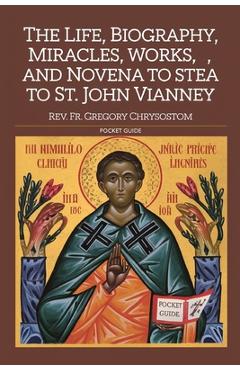Coperta cărții 'The Life, Biograhpy, Miracles, Works And Novena to St. John Vianney: Pocket Guide - Gregory Chrysostom'