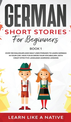 German Short Stories for Beginners Book 1: Over 100 Dialogues and Daily Used Phrases to Learn German in Your Car. Have Fun & Grow Your Vocabulary, wit - 