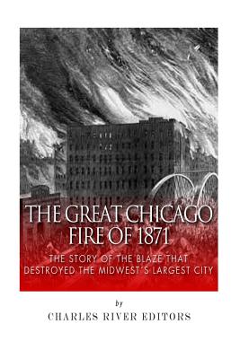 The Great Chicago Fire of 1871: The Story of the Blaze That Destroyed the Midwest's Largest City -