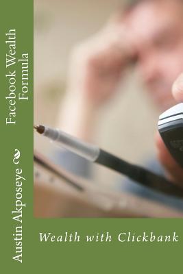 Facebook Wealth Formula: Wealth with Clickbank - Austin Morris Akposeye