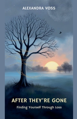 After They're Gone: Finding Yourself Through Loss - Alexandra Voss