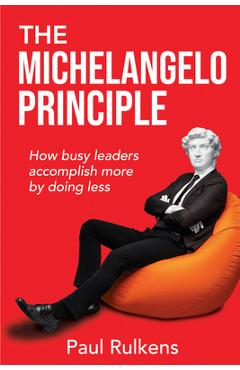 Coperta cărții 'The Michelangelo Principle: How Busy Leaders Accomplish More by Doing Less - Paul Rulkens'