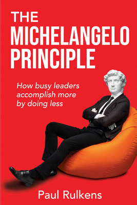 Coperta cărții 'The Michelangelo Principle: How Busy Leaders Accomplish More by Doing Less - Paul Rulkens'