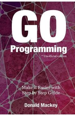 Poza produsului Go Programming: Make it Easier with Step by Step Guide - Donald Mackey