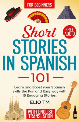 Short Stories in Spanish 101: 15 Engaging Stories in Spanish and English, Learn and boost your Spanish skills the fun and easy way. - Elio Tm