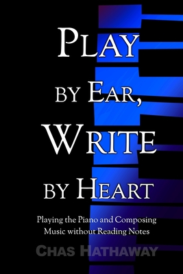 Coperta cărții 'Play by Ear, Write by Heart: Playing the Piano and Composing Music without Reading Notes - Chas Hathaway'