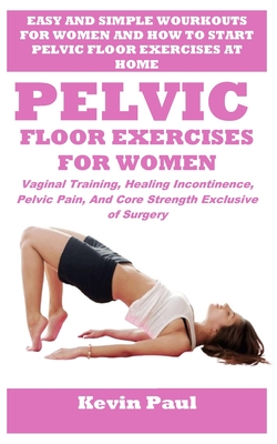 Pelvic Floor Exercises for Women: Vaginal Training, Healing Incontinence, Pelvic Pain, And Core Strength Exclusive of Surgery - Donna Gerald