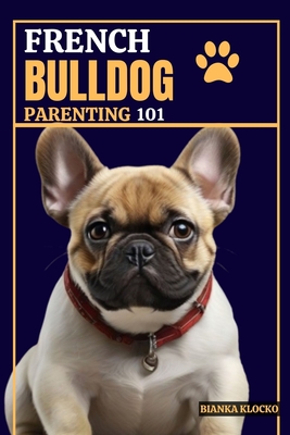 Coperta cărții 'French Bulldog Parenting 101: Everything You Need to Know to Welcome a Frenchie into Your Home - Bianka Klocko'