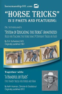 Horse Tricks, In 2 Parts and Featuring: Dr. Sutherland's System of Educating the Horse (Annotated): Together with: 
