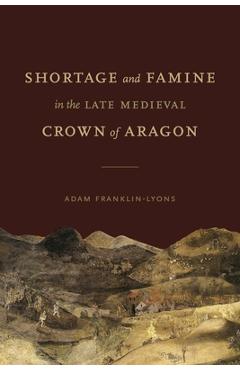 Coperta cărții 'Shortage and Famine in the Late Medieval Crown of Aragon - Adam Franklin-lyons'