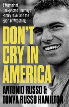 Coperta cărții 'Don't Cry in America: A Memoir of Unexpected Journeys, Family Love, and the Sport of Wrestling - Antonio Russo'