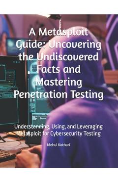 Coperta cărții 'A Metasploit Guide: Uncovering the Undiscovered Facts and Mastering Penetration Testing: Understanding, Using, and'