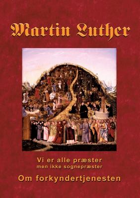 Martin Luther - Om forkyndertjenesten: Vi er alle præster, men ikke sognepræster - Finn B. Andersen
